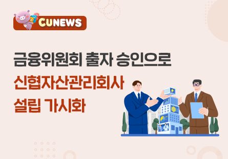 금융위원회 출자 승인으로 신협자산관리회사 설립 가시화
