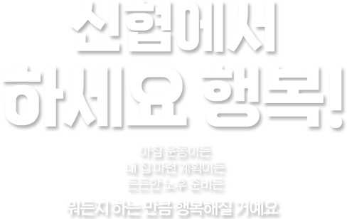 신협에서 하세요 행복! 아침 운동이든 내 집 마련 계획이든 든든한 노후 준비든 뭐든지 하는 만큼 행복해질 거에요